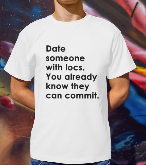Date Someone With Locs You Already Know They Can Commit T-Shirt
