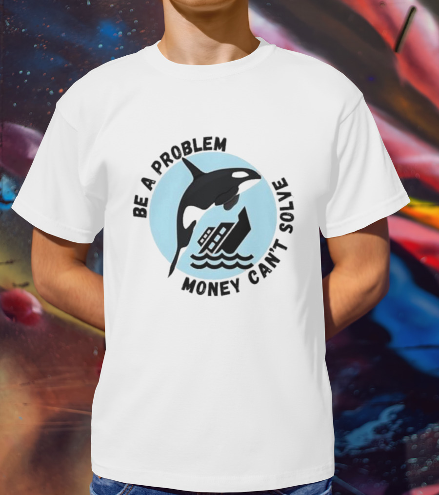 Be A Problem Money Can’t Solve Orca Flipping Boat T-Shirt