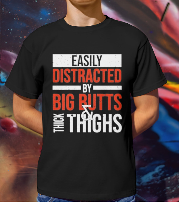 Easily Distracted By Big Butts And Thick Thighs T-Shirt