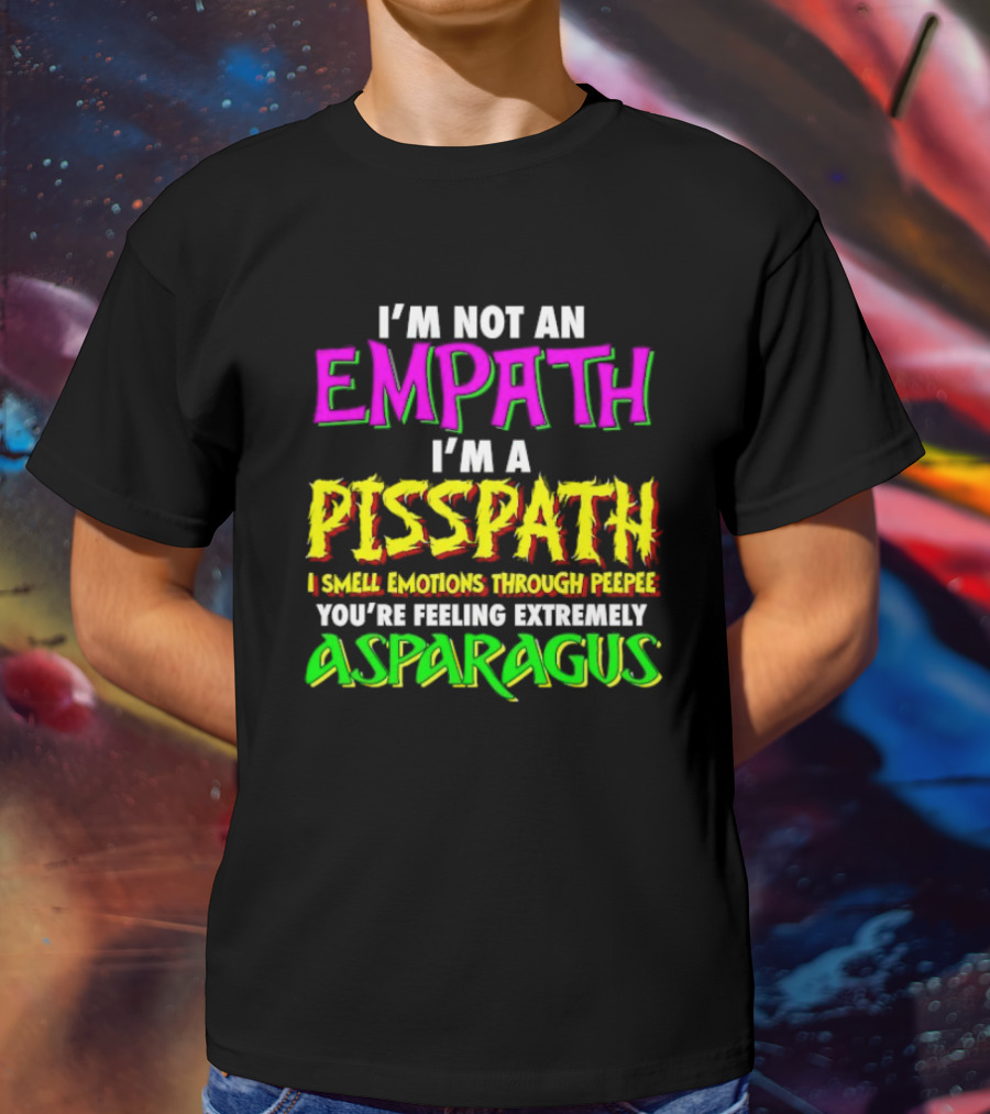 I’m Not An Empath I’m A Pisspath I Smell Emotions Through Peepee You’re Feeling Extremely Asparagus T-Shirt