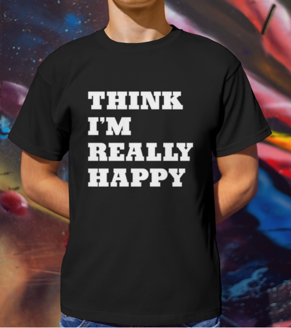 THINK I'M REALLY HAPPY T-Shirt