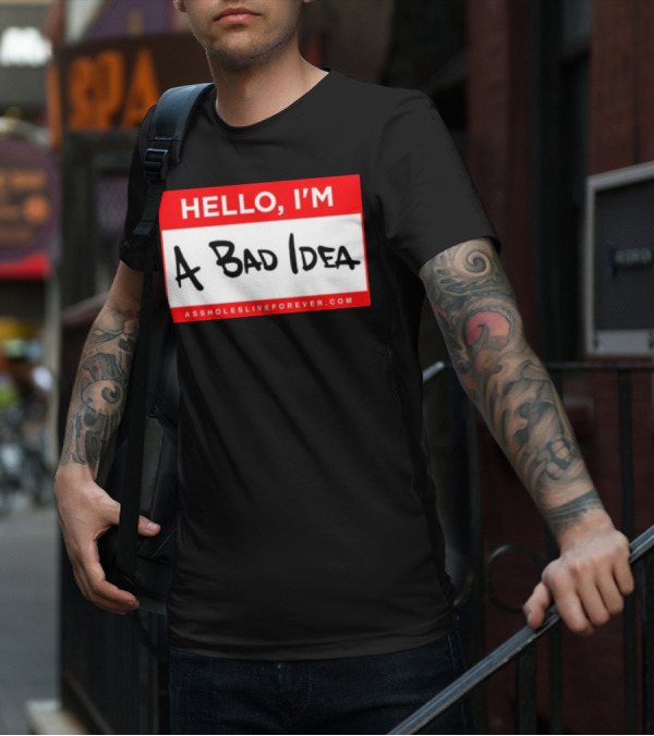Hello I'm A Bad Idea Assholes Live Forever T-Shirt