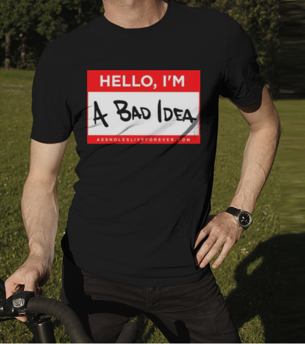 Hello I'm A Bad Idea Assholes Live Forever T-Shirt