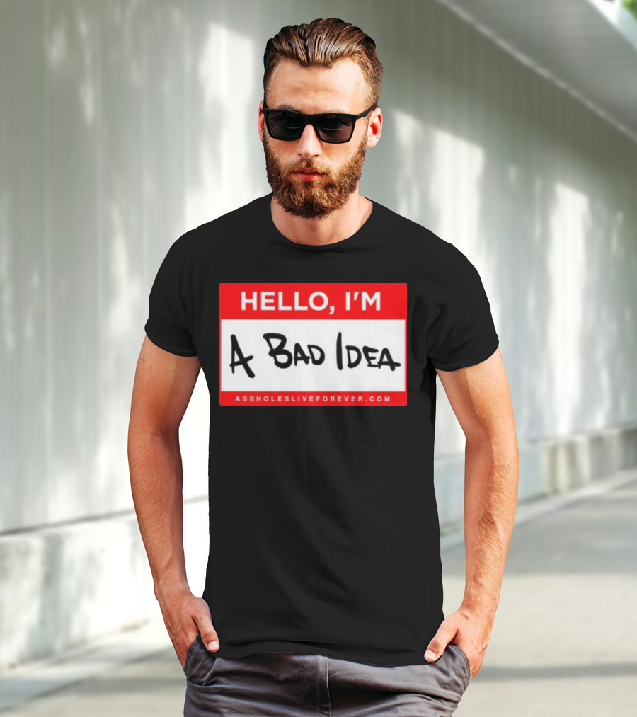 Hello I'm A Bad Idea Assholes Live Forever T-Shirt