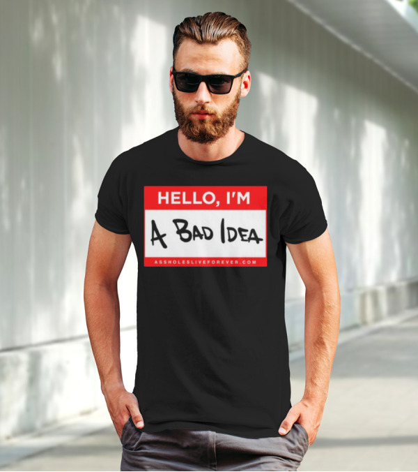 Hello I'm A Bad Idea Assholes Live Forever T-Shirt