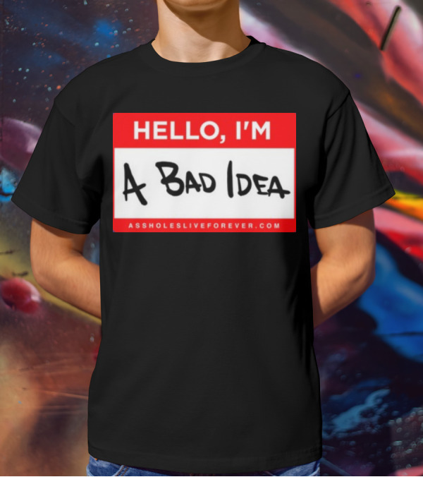 Hello I'm A Bad Idea Assholes Live Forever T-Shirt