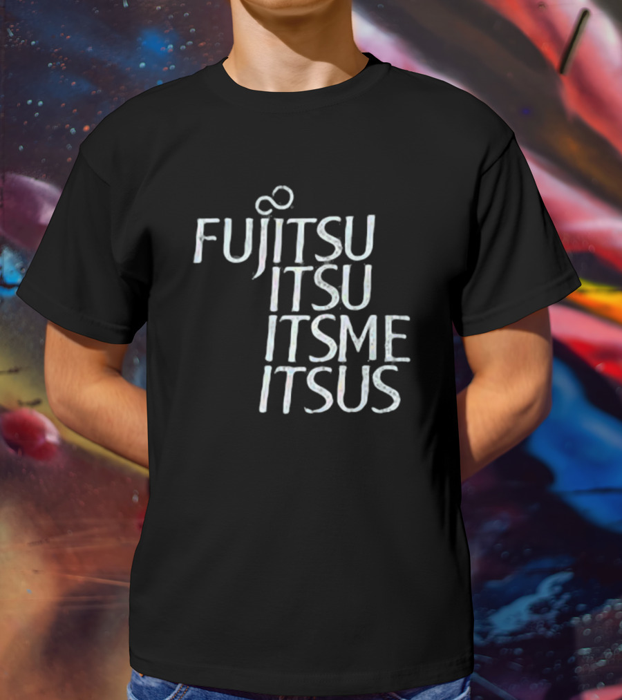 Fujitsu Itsu Ite Itsus Itsme T-Shirt