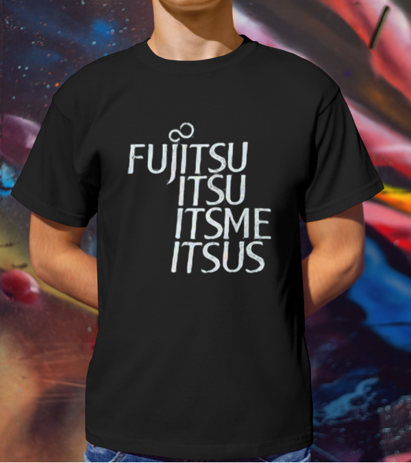 Fujitsu Itsu Ite Itsus Itsme T-Shirt
