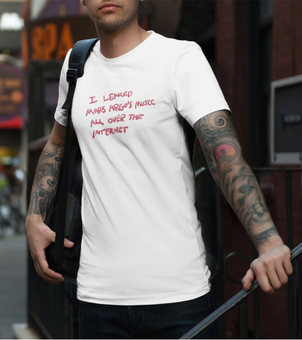 I Leaked Mars Argo's Music All Over The Internet T-Shirt