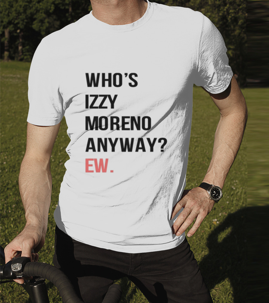 WHO'S IZZY MORENO ANYWAY EW T-Shirt