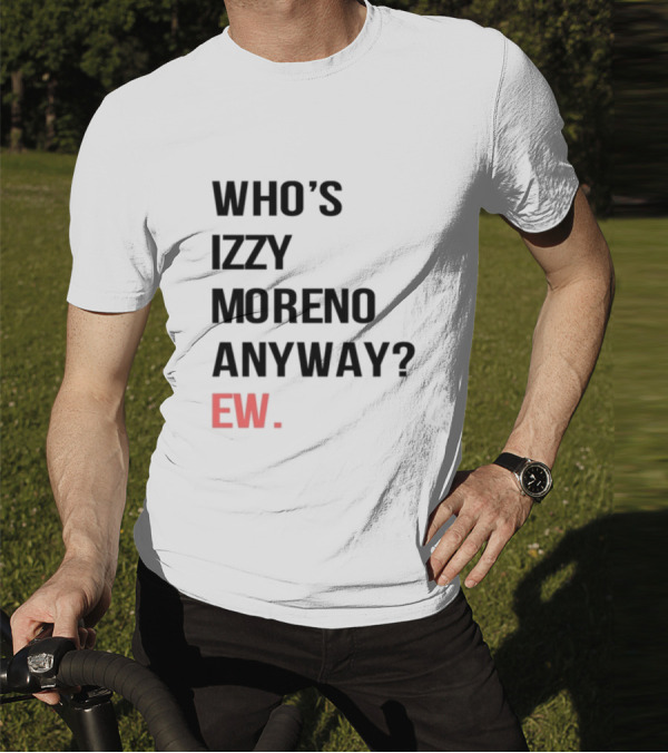 WHO'S IZZY MORENO ANYWAY EW T-Shirt