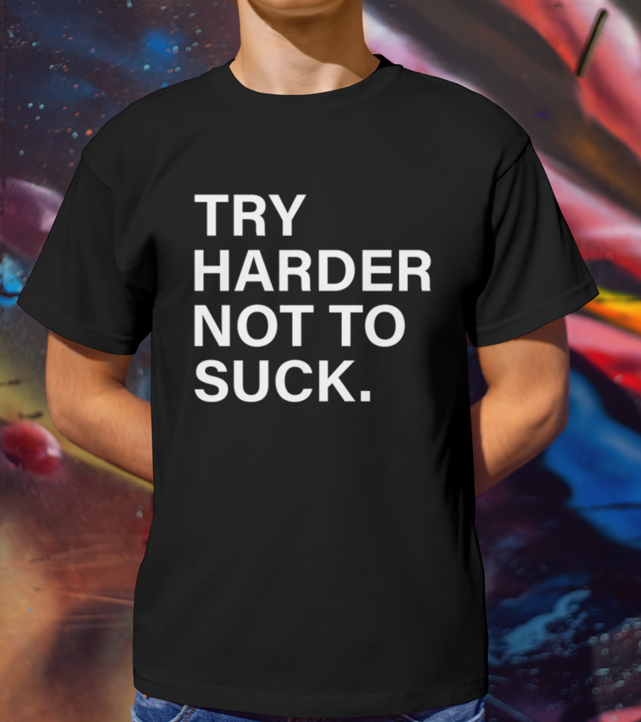 Try Harder Not To Suck Motivation T-Shirt