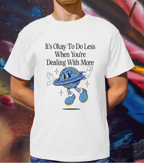It's Okay To Do Less When You're Dealing With More Planet Cartoon T-Shirt