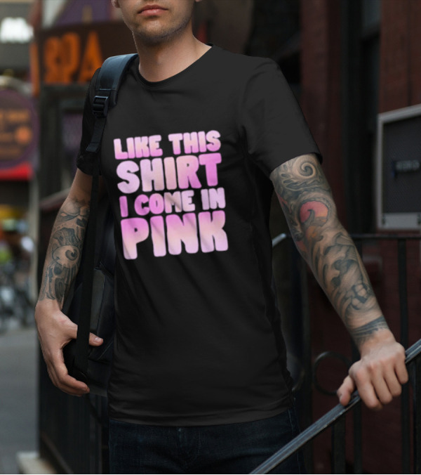 LIKE THIS SHIRT I COME IN PINK T-Shirt