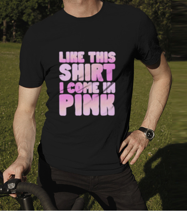 LIKE THIS SHIRT I COME IN PINK T-Shirt