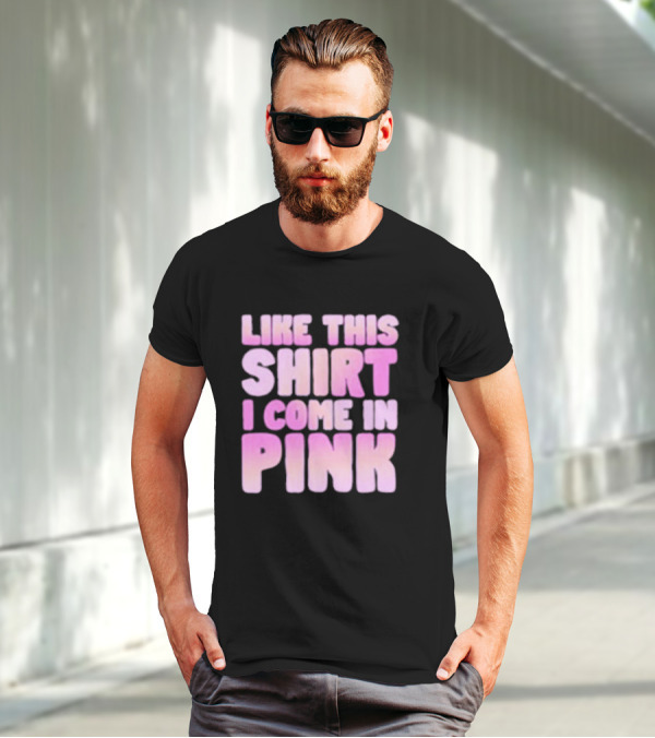 LIKE THIS SHIRT I COME IN PINK T-Shirt