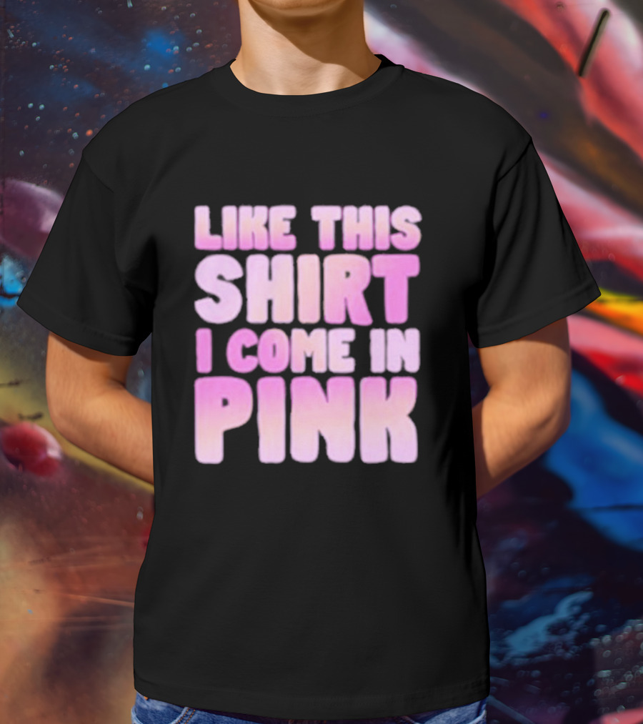 LIKE THIS SHIRT I COME IN PINK T-Shirt