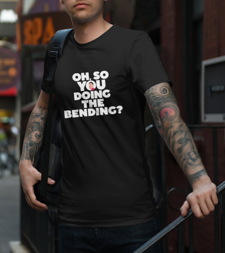 Oh So You Doing The Bending T-Shirt
