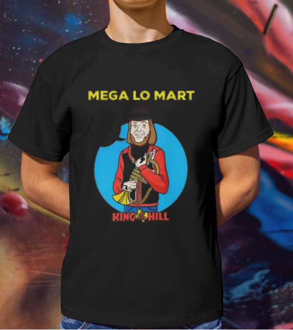 MEGA LO MART KING OF THE HILL WHERE SHOPPING FEELS SO GOOD T-Shirt