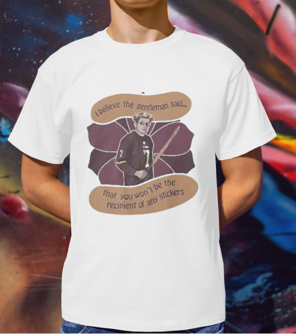 I Believe The Gentleman Said That You Won’t Be The Recipient Of Any Stickers 7 Sportsman With Stick T-Shirt