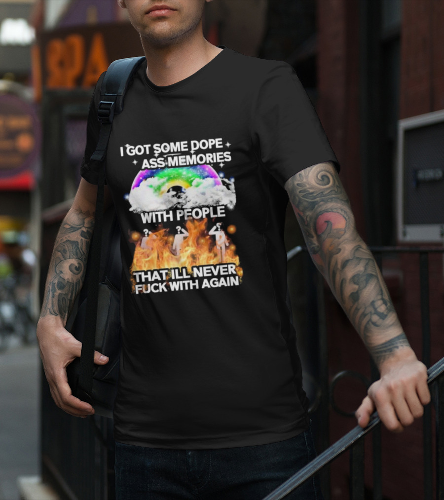 I Got Some Dope Ass Memories With People That Ill Never Fck With Again Rainbow Clouds Figures Fire T-Shirt