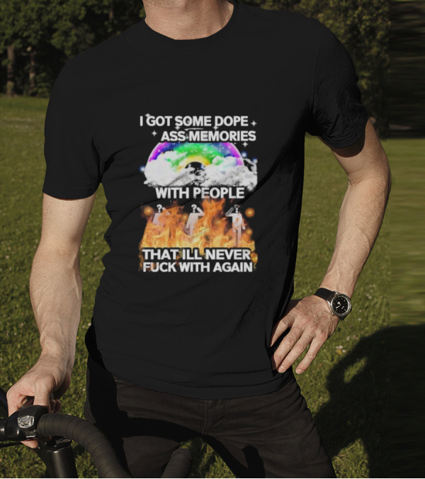 I Got Some Dope Ass Memories With People That Ill Never Fck With Again Rainbow Clouds Figures Fire T-Shirt