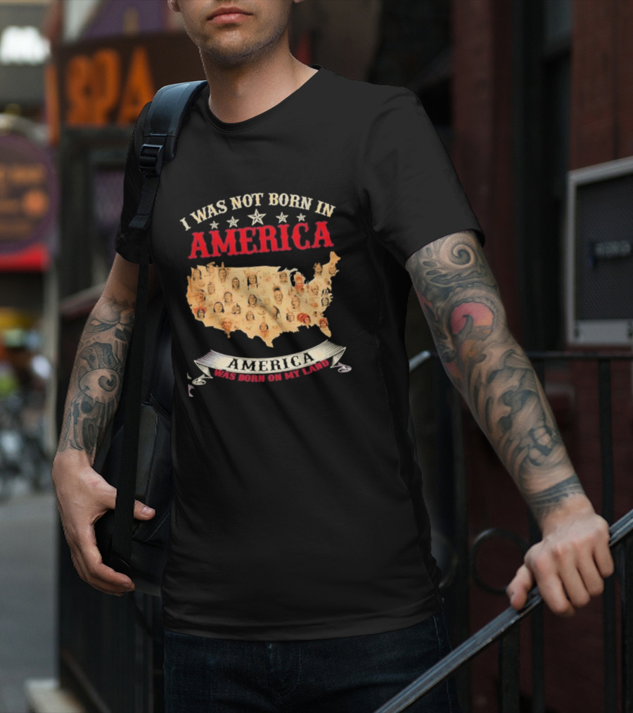 I Was Not Born In America America Was Born On My Land Native Map T-Shirt