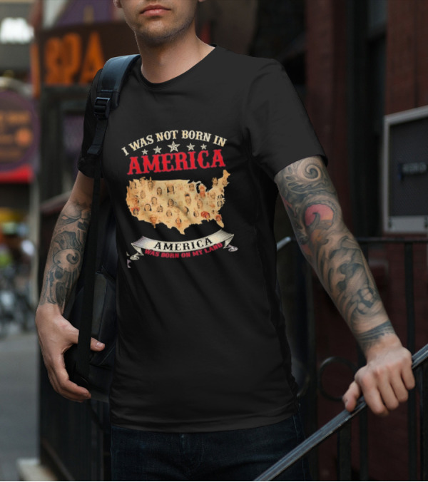 I Was Not Born In America America Was Born On My Land Native Map T-Shirt