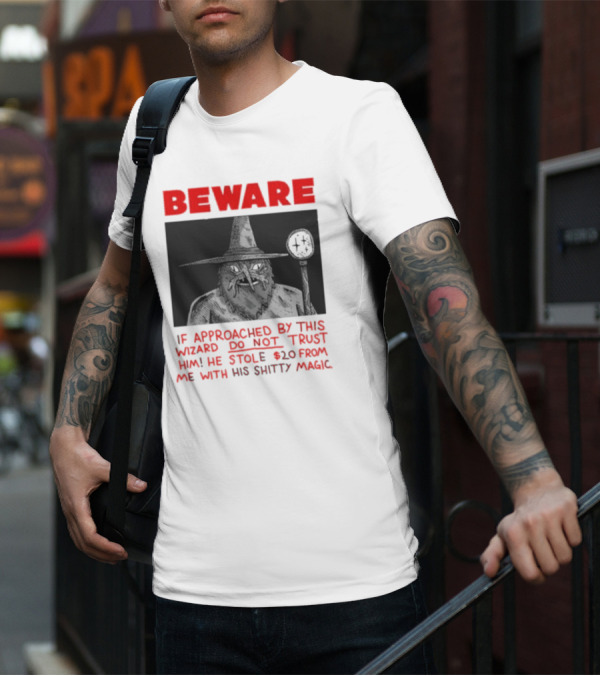 Beware If Approached By This Wizard Do Not Trust Him He Stole 20 From Me With His Shitty Magic T-Shirt