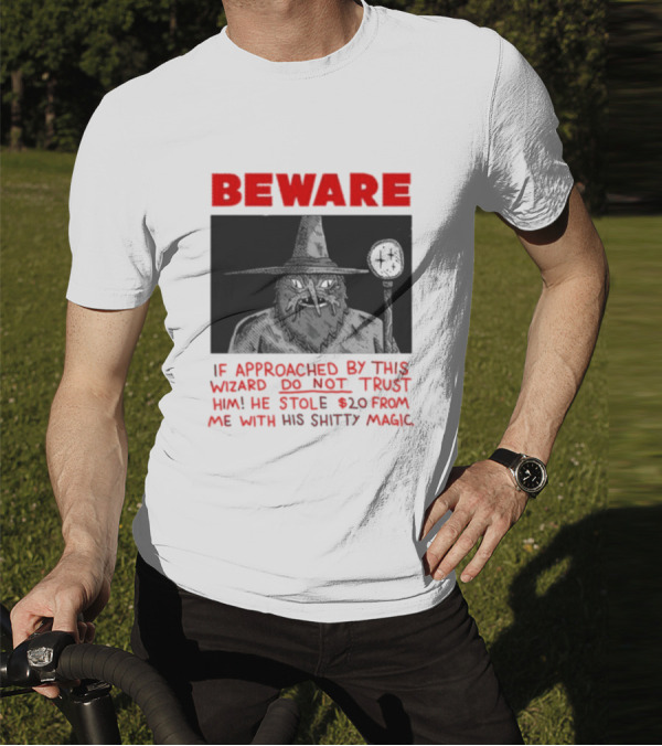 Beware If Approached By This Wizard Do Not Trust Him He Stole 20 From Me With His Shitty Magic T-Shirt