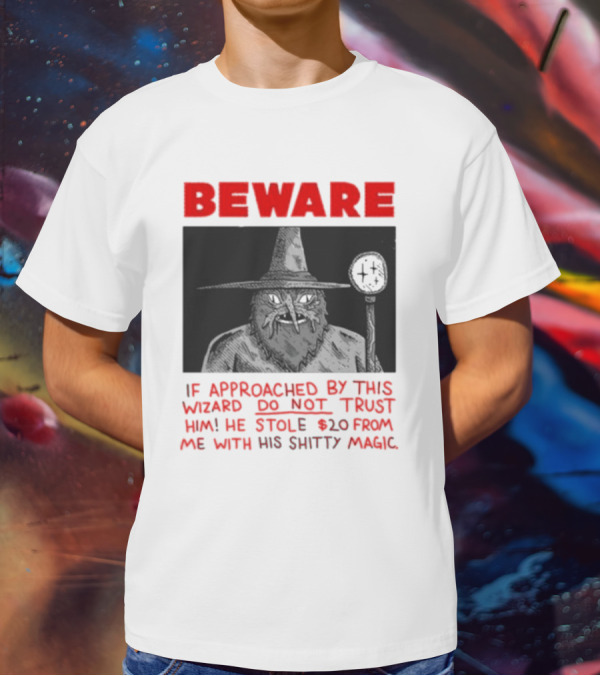 Beware If Approached By This Wizard Do Not Trust Him He Stole 20 From Me With His Shitty Magic T-Shirt