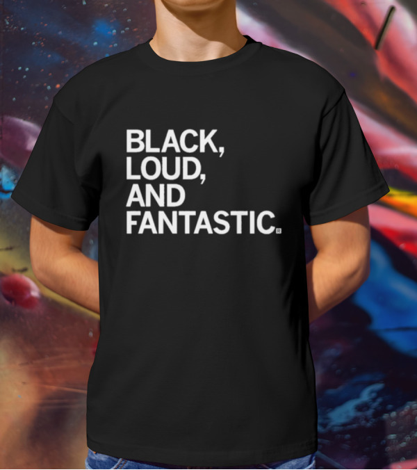 BLACK LOUD AND FANTASTIC T-Shirt