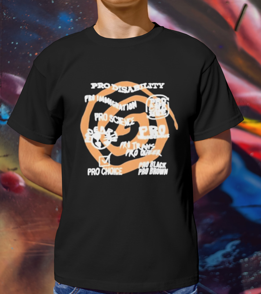 Pro Disability Pro Immigration Pro Science Pro Choice Pro Black Pro Brown Pro Trans Pro Queer T-Shirt