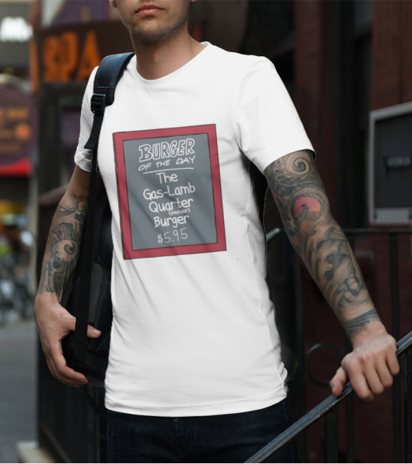 Burger Of The Day The Gas-Lamb Quarter Pounder Burger $5.95 T-Shirt