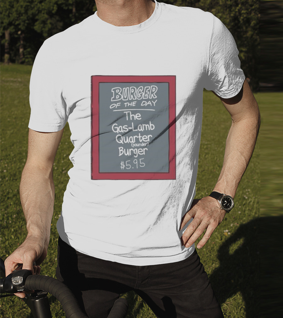 Burger Of The Day The Gas-Lamb Quarter Pounder Burger $5.95 T-Shirt