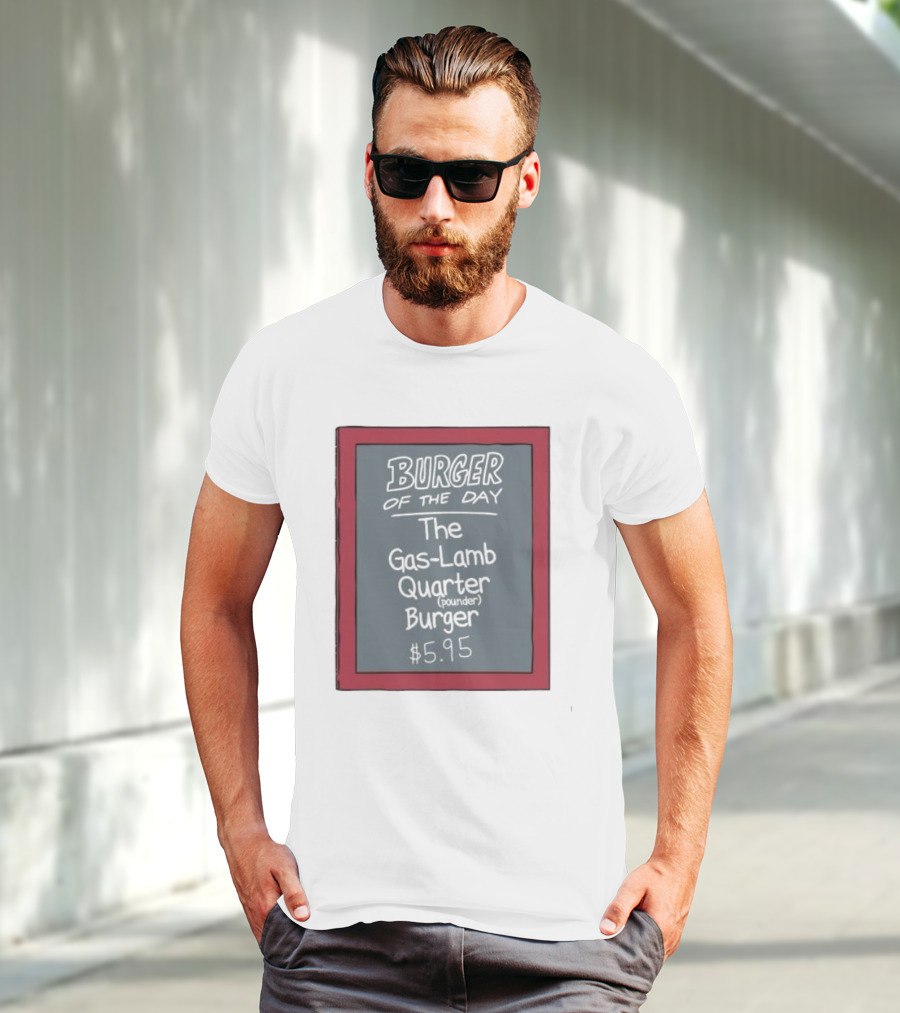 Burger Of The Day The Gas-Lamb Quarter Pounder Burger $5.95 T-Shirt
