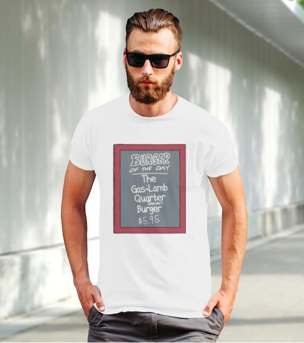 Burger Of The Day The Gas-Lamb Quarter Pounder Burger $5.95 T-Shirt