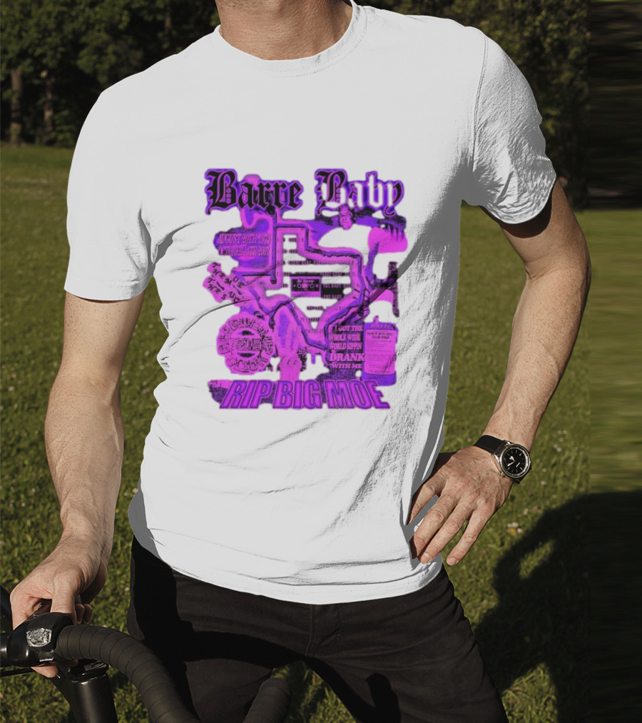 Barre Baby Rip Big Moe Almost Dying To Get Here I Got The Whole Wide World Drankin With Me T-Shirt