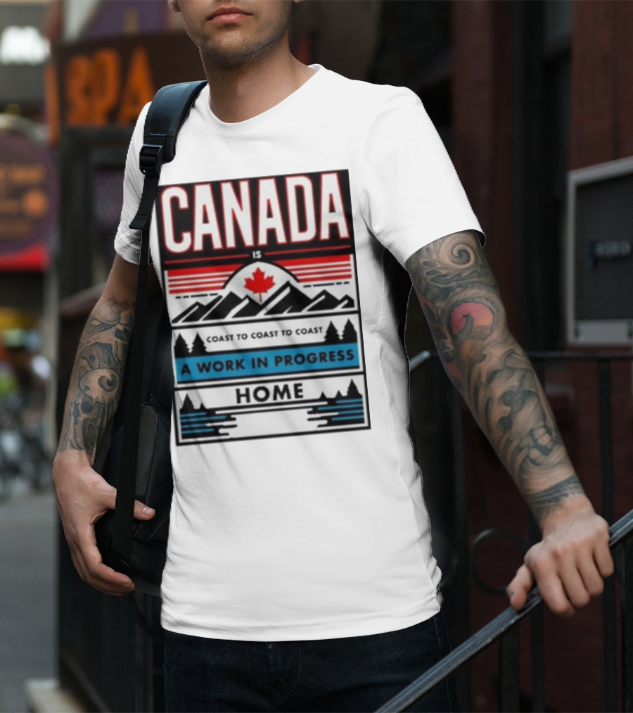 CANADA Is Coast To Coast To Coast A Work In Progress Home T-Shirt
