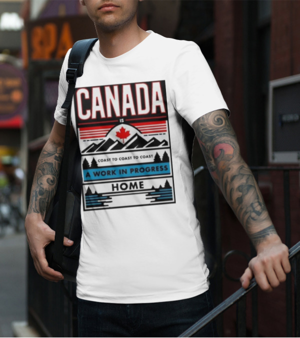 CANADA Is Coast To Coast To Coast A Work In Progress Home T-Shirt
