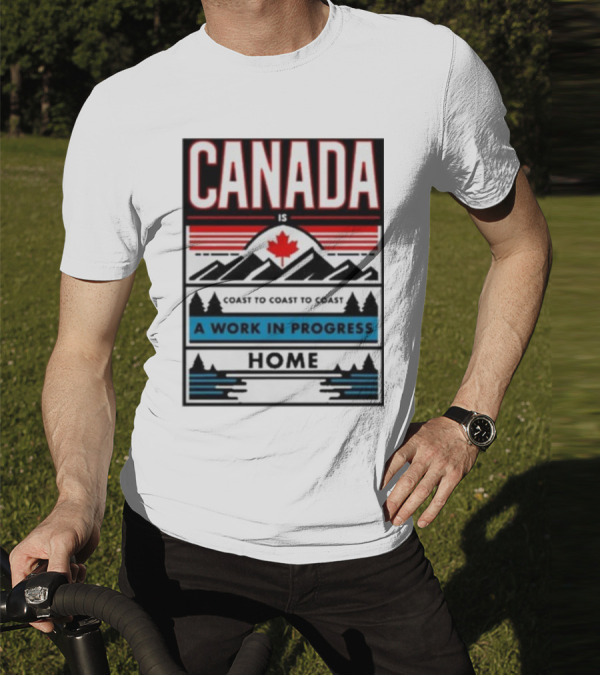 CANADA Is Coast To Coast To Coast A Work In Progress Home T-Shirt