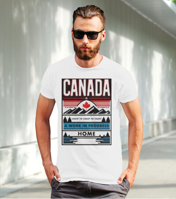 CANADA Is Coast To Coast To Coast A Work In Progress Home T-Shirt