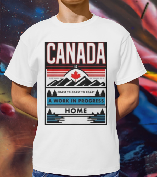 CANADA Is Coast To Coast To Coast A Work In Progress Home T-Shirt