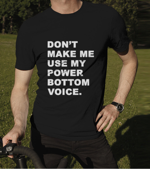DON’T MAKE ME USE MY POWER BOTTOM VOICE Bold Humor T-Shirt