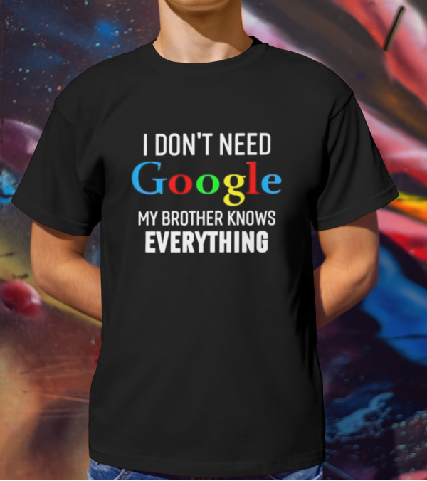 I Don’t Need Google My Brother Knows Everything T-Shirt