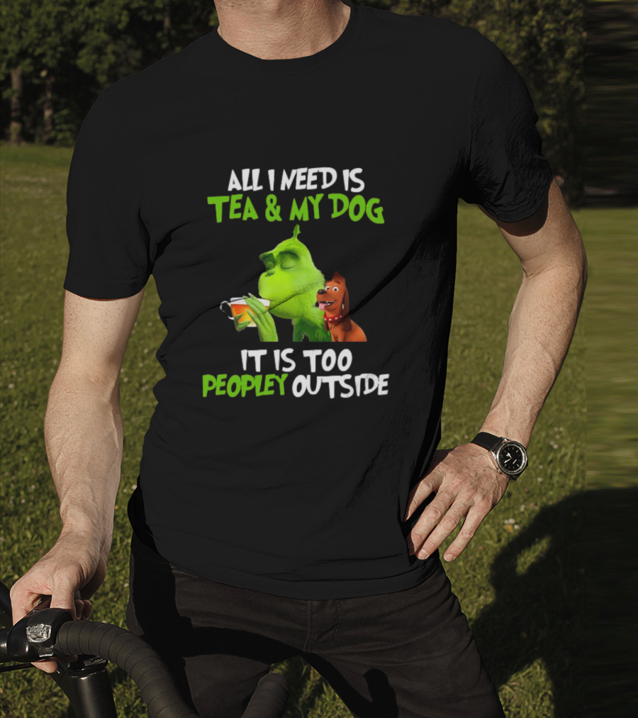 Grinch Tea My Dog Too Peopley Outside All I Need T-Shirt