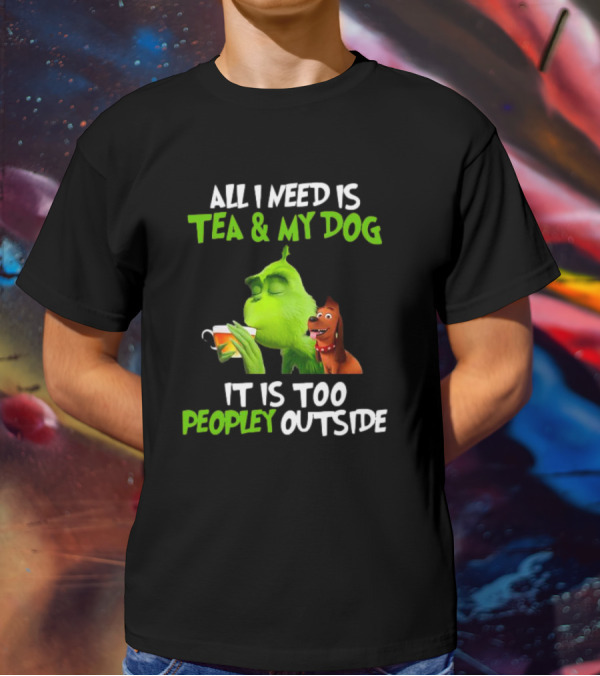 Grinch Tea My Dog Too Peopley Outside All I Need T-Shirt
