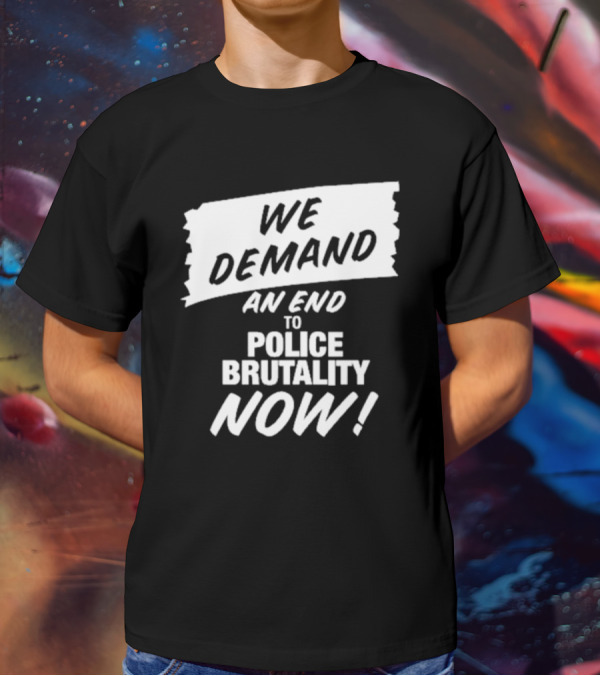 We Demand An End To Police Brutality Now T-Shirt