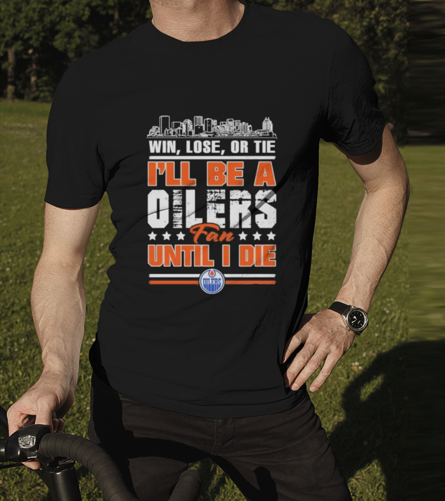 Win Lose Or Tie I'll Be An Oilers Fan Until I Die Edmonton Oilers T-Shirt