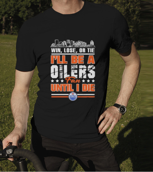 Win Lose Or Tie I'll Be An Oilers Fan Until I Die Edmonton Oilers T-Shirt